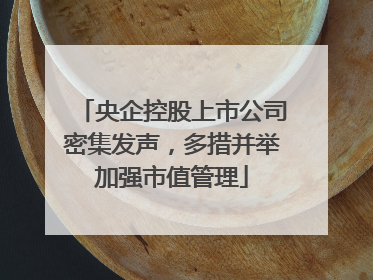 央企控股上市公司密集发声，多措并举加强市值管理