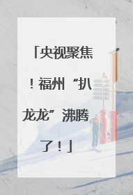 央视聚焦！福州“扒龙龙”沸腾了！