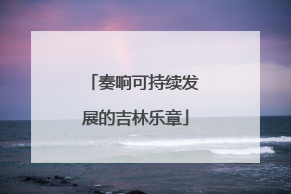 奏响可持续发展的吉林乐章