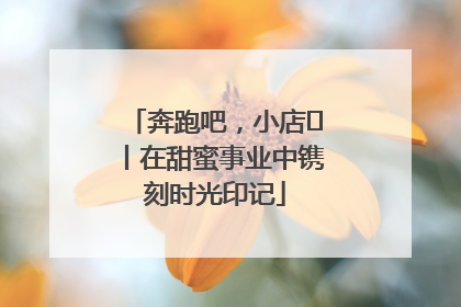 奔跑吧，小店㊶丨在甜蜜事业中镌刻时光印记