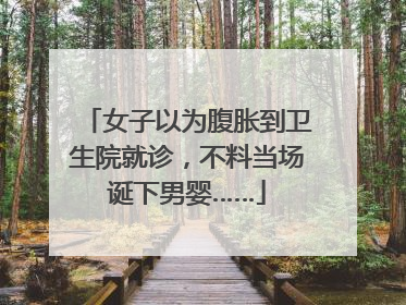 女子以为腹胀到卫生院就诊，不料当场诞下男婴……