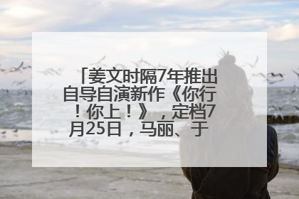姜文时隔7年推出自导自演新作《你行！你上！》，定档7月25日，马丽、于和伟、辛芷蕾出演