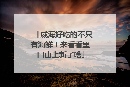威海好吃的不只有海鲜！来看看里口山上新了啥