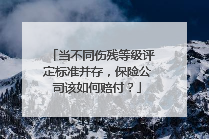 当不同伤残等级评定标准并存，保险公司该如何赔付？