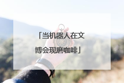 当机器人在文博会现磨咖啡