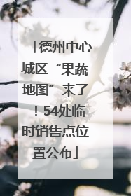 德州中心城区“果蔬地图”来了！54处临时销售点位置公布