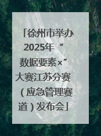 徐州市举办2025年“数据要素×”大赛江苏分赛（应急管理赛道）发布会
