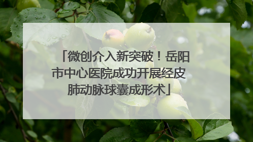 微创介入新突破！岳阳市中心医院成功开展经皮肺动脉球囊成形术