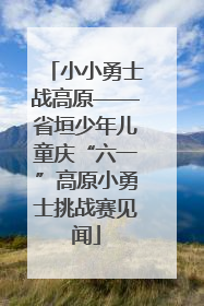 小小勇士战高原——省垣少年儿童庆“六一”高原小勇士挑战赛见闻