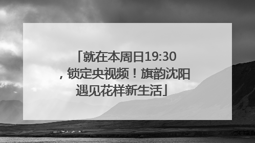 就在本周日19:30，锁定央视频！旗韵沈阳 遇见花样新生活