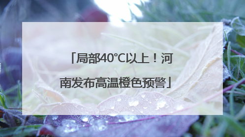 局部40℃以上！河南发布高温橙色预警
