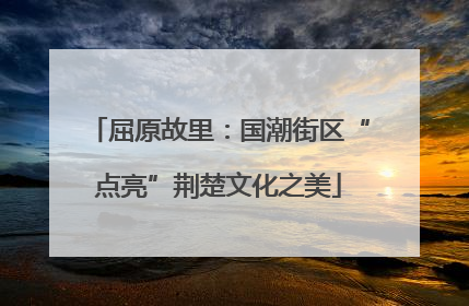 屈原故里：国潮街区“点亮”荆楚文化之美