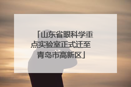 山东省眼科学重点实验室正式迁至青岛市高新区