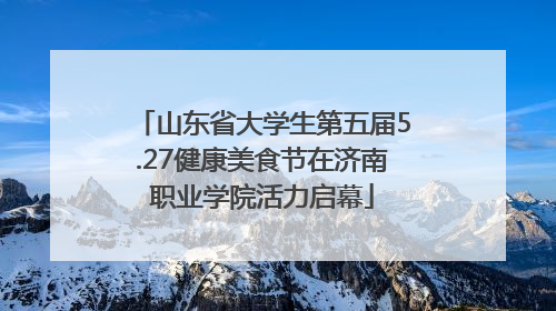 山东省大学生第五届5.27健康美食节在济南职业学院活力启幕