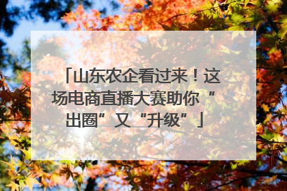 山东农企看过来！这场电商直播大赛助你“出圈”又“升级”