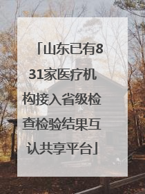 山东已有831家医疗机构接入省级检查检验结果互认共享平台