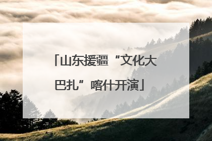 山东援疆“文化大巴扎”喀什开演