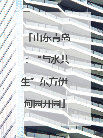 山东青岛：“与水共生”东方伊甸园开园