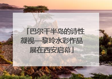 巴尔干半岛的诗性凝视—黎玲水彩作品展在西安启幕
