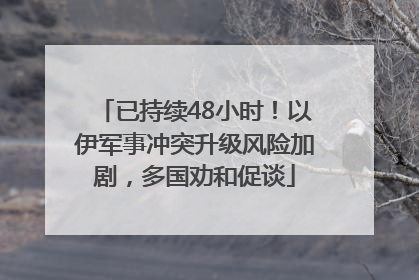 已持续48小时！以伊军事冲突升级风险加剧，多国劝和促谈