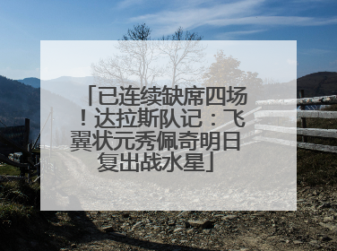 已连续缺席四场！达拉斯队记：飞翼状元秀佩奇明日复出战水星