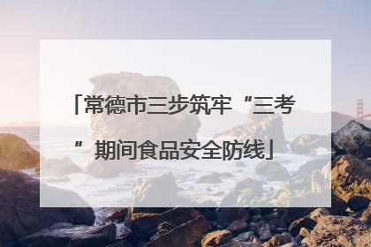 常德市三步筑牢“三考”期间食品安全防线