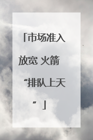 市场准入放宽 火箭“排队上天”