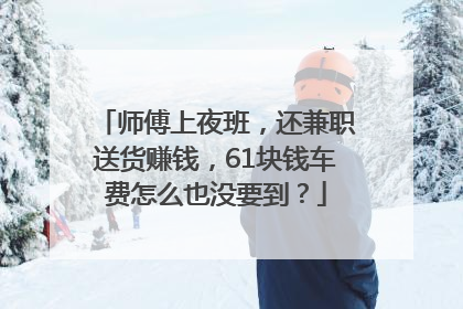 师傅上夜班，还兼职送货赚钱，61块钱车费怎么也没要到？
