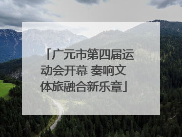 广元市第四届运动会开幕 奏响文体旅融合新乐章