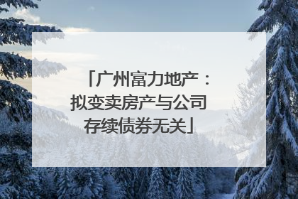 广州富力地产：拟变卖房产与公司存续债券无关