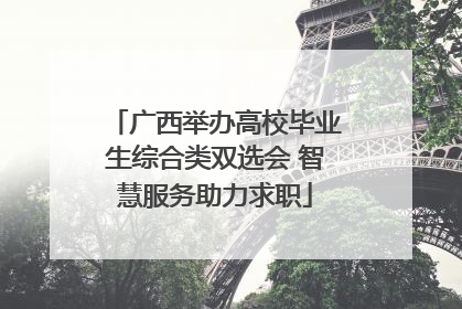 广西举办高校毕业生综合类双选会 智慧服务助力求职
