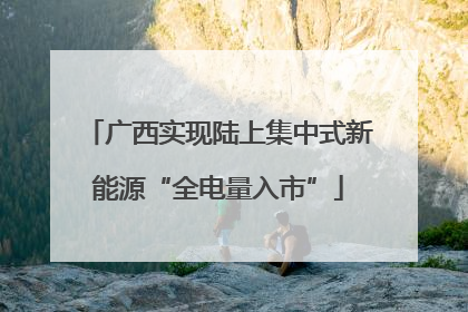 广西实现陆上集中式新能源“全电量入市”