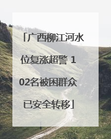 广西柳江河水位复涨超警 102名被困群众已安全转移