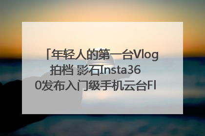 年轻人的第一台Vlog拍档 影石Insta360发布入门级手机云台Flow 2_深圳新闻网