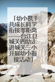 幼小携手共成长科学衔接零距离——台江县城关四幼走进城关三小开展幼小衔接活动