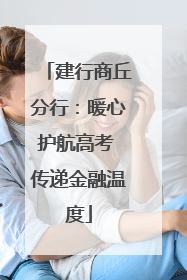 建行商丘分行：暖心护航高考 传递金融温度
