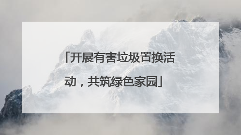 开展有害垃圾置换活动，共筑绿色家园