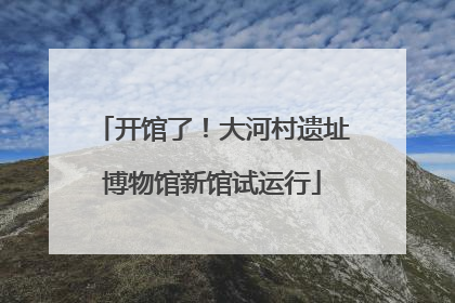 开馆了！大河村遗址博物馆新馆试运行