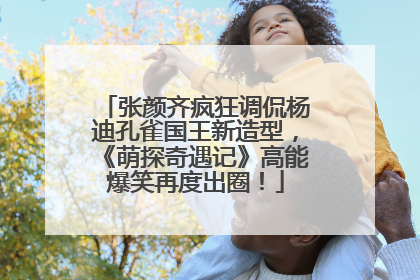 张颜齐疯狂调侃杨迪孔雀国王新造型，《萌探奇遇记》高能爆笑再度出圈！