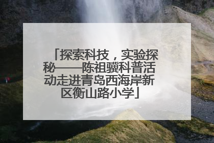 探索科技，实验探秘——陈祖骥科普活动走进青岛西海岸新区衡山路小学