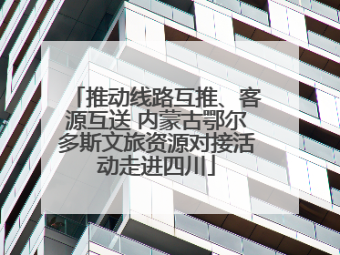 推动线路互推、客源互送 内蒙古鄂尔多斯文旅资源对接活动走进四川