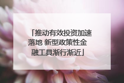 推动有效投资加速落地 新型政策性金融工具渐行渐近