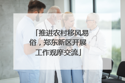 推进农村移风易俗，郑东新区开展工作观摩交流