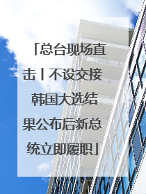 总台现场直击丨不设交接 韩国大选结果公布后新总统立即履职