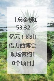 总金额153.32亿元！凉山借力西博会现场签约10个项目