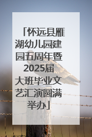 怀远县雁湖幼儿园建园五周年暨2025届大班毕业文艺汇演圆满举办