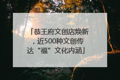 恭王府文创店焕新，近500种文创传达“福”文化内涵