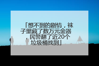 想不到的剧情，袜子里藏了数万元金器，民警翻了近20个垃圾桶找到