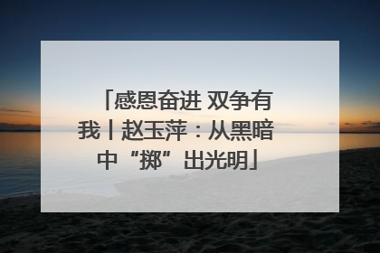 感恩奋进 双争有我丨赵玉萍：从黑暗中“掷”出光明