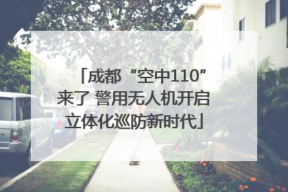 成都“空中110”来了 警用无人机开启立体化巡防新时代